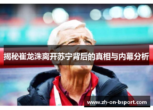 揭秘崔龙洙离开苏宁背后的真相与内幕分析 揭秘崔龙洙离开苏宁背后的真相与内幕分析
