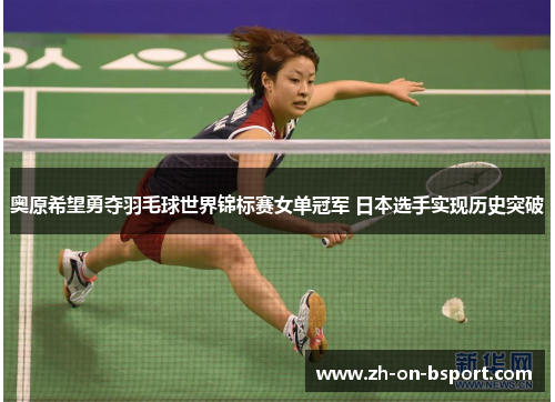奥原希望勇夺羽毛球世界锦标赛女单冠军 日本选手实现历史突破