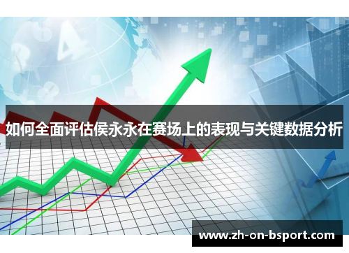 如何全面评估侯永永在赛场上的表现与关键数据分析