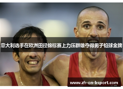 意大利选手在欧洲田径锦标赛上力压群雄夺得男子铅球金牌 意大利选手在欧洲田径锦标赛上力压群雄夺得男子铅球金牌
