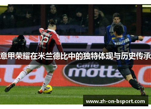 意甲荣耀在米兰德比中的独特体现与历史传承 意甲荣耀在米兰德比中的独特体现与历史传承