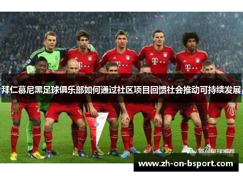 拜仁慕尼黑足球俱乐部如何通过社区项目回馈社会推动可持续发展 拜仁慕尼黑足球俱乐部如何通过社区项目回馈社会推动可持续发展