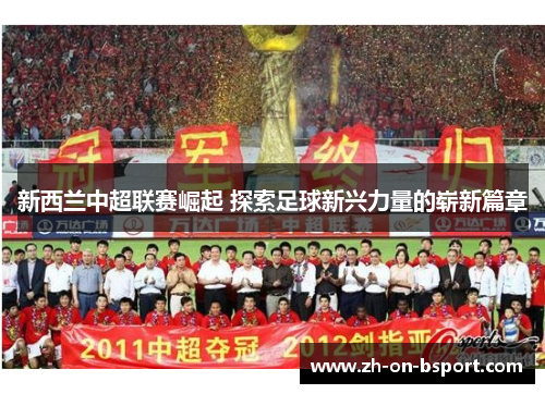 新西兰中超联赛崛起 探索足球新兴力量的崭新篇章