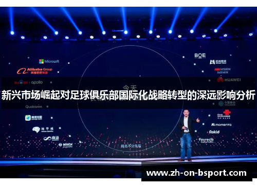 新兴市场崛起对足球俱乐部国际化战略转型的深远影响分析 新兴市场崛起对足球俱乐部国际化战略转型的深远影响分析