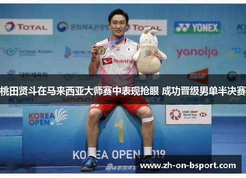 桃田贤斗在马来西亚大师赛中表现抢眼 成功晋级男单半决赛 桃田贤斗在马来西亚大师赛中表现抢眼 成功晋级男单半决赛