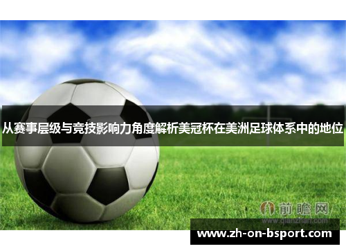 从赛事层级与竞技影响力角度解析美冠杯在美洲足球体系中的地位 从赛事层级与竞技影响力角度解析美冠杯在美洲足球体系中的地位