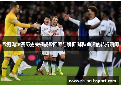 欧冠淘汰赛历史关键战役回顾与解析 球队命运的转折瞬间 欧冠淘汰赛历史关键战役回顾与解析 球队命运的转折瞬间