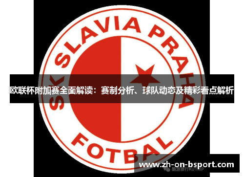 欧联杯附加赛全面解读：赛制分析、球队动态及精彩看点解析