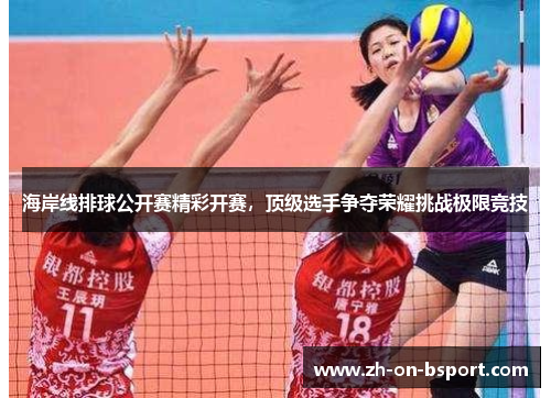 海岸线排球公开赛精彩开赛，顶级选手争夺荣耀挑战极限竞技