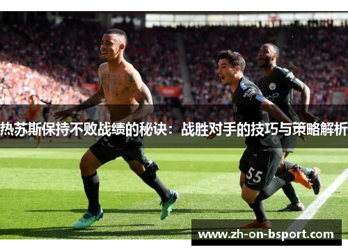热苏斯保持不败战绩的秘诀：战胜对手的技巧与策略解析