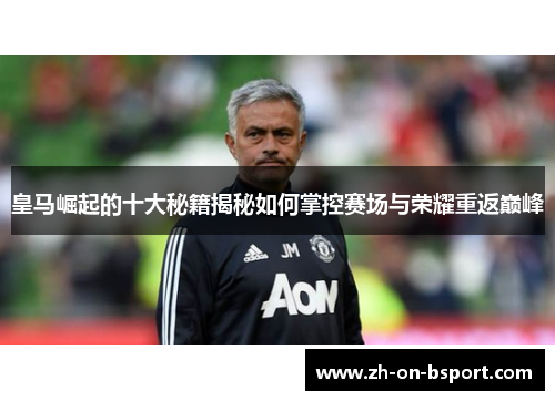 皇马崛起的十大秘籍揭秘如何掌控赛场与荣耀重返巅峰