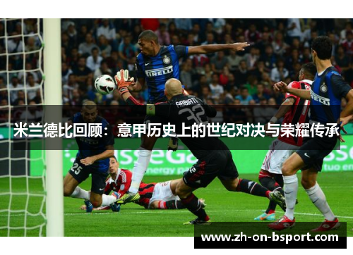 米兰德比回顾：意甲历史上的世纪对决与荣耀传承