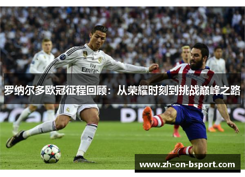 罗纳尔多欧冠征程回顾：从荣耀时刻到挑战巅峰之路