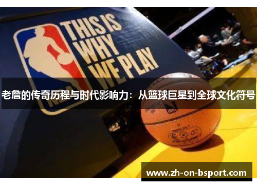 老詹的传奇历程与时代影响力：从篮球巨星到全球文化符号