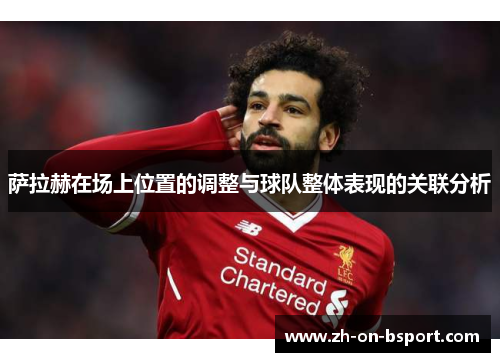 萨拉赫在场上位置的调整与球队整体表现的关联分析 萨拉赫在场上位置的调整与球队整体表现的关联分析