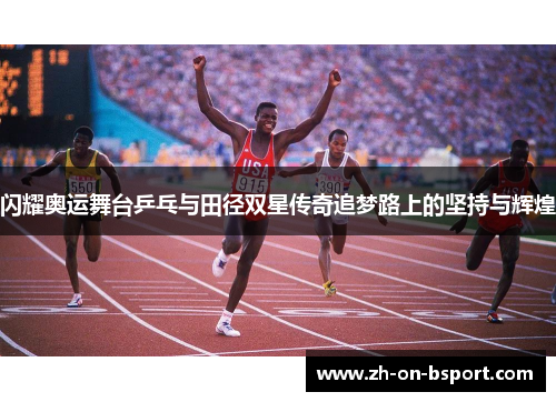 闪耀奥运舞台乒乓与田径双星传奇追梦路上的坚持与辉煌