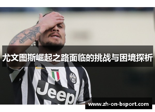 尤文图斯崛起之路面临的挑战与困境探析