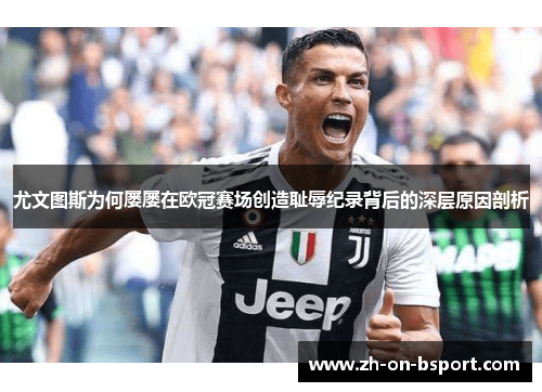 尤文图斯为何屡屡在欧冠赛场创造耻辱纪录背后的深层原因剖析