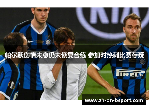 帕尔默伤情未愈仍未恢复合练 参加对热刺比赛存疑 帕尔默伤情未愈仍未恢复合练 参加对热刺比赛存疑