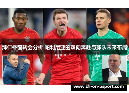拜仁冬窗转会分析 帕利尼亚的双向奔赴与球队未来布局 拜仁冬窗转会分析 帕利尼亚的双向奔赴与球队未来布局