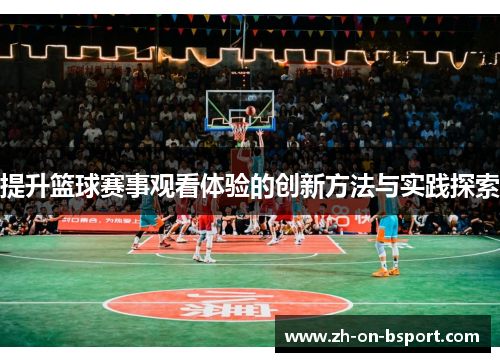 提升篮球赛事观看体验的创新方法与实践探索 提升篮球赛事观看体验的创新方法与实践探索