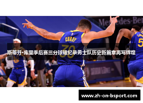 斯蒂芬·库里季后赛三分球破纪录勇士队历史新篇章再写辉煌 斯蒂芬·库里季后赛三分球破纪录勇士队历史新篇章再写辉煌