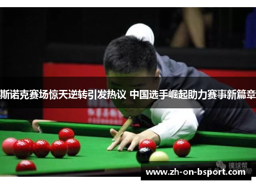 斯诺克赛场惊天逆转引发热议 中国选手崛起助力赛事新篇章 斯诺克赛场惊天逆转引发热议 中国选手崛起助力赛事新篇章