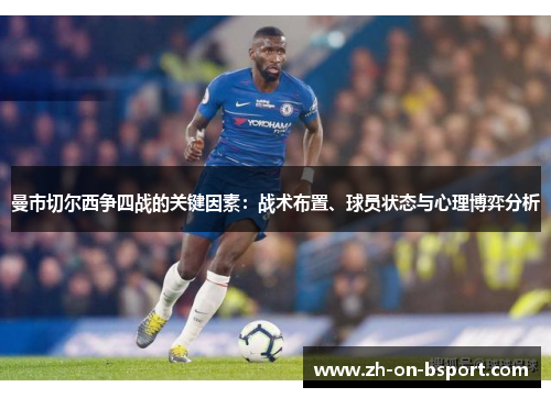 曼市切尔西争四战的关键因素:战术布置、球员状态与心理博弈分析 曼市切尔西争四战的关键因素:战术布置、球员状态与心理博弈分析