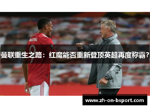 曼联重生之路:红魔能否重新登顶英超再度称霸? 曼联重生之路:红魔能否重新登顶英超再度称霸?