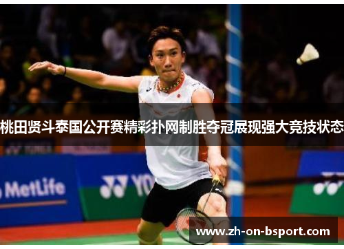 桃田贤斗泰国公开赛精彩扑网制胜夺冠展现强大竞技状态 桃田贤斗泰国公开赛精彩扑网制胜夺冠展现强大竞技状态