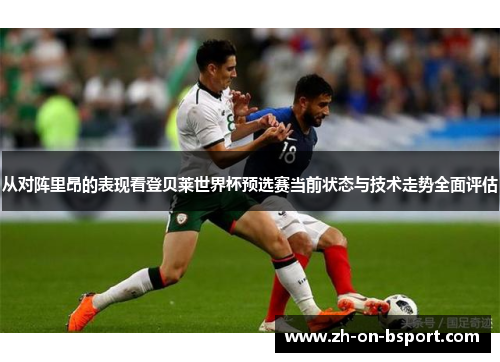 从对阵里昂的表现看登贝莱世界杯预选赛当前状态与技术走势全面评估 从对阵里昂的表现看登贝莱世界杯预选赛当前状态与技术走势全面评估