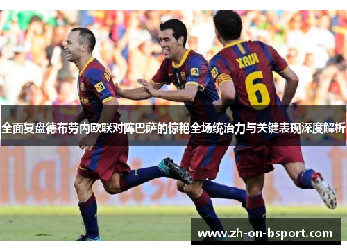 全面复盘德布劳内欧联对阵巴萨的惊艳全场统治力与关键表现深度解析 全面复盘德布劳内欧联对阵巴萨的惊艳全场统治力与关键表现深度解析