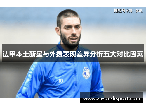法甲本土新星与外援表现差异分析五大对比因素 法甲本土新星与外援表现差异分析五大对比因素