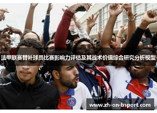 法甲联赛替补球员比赛影响力评估及其战术价值综合研究分析模型