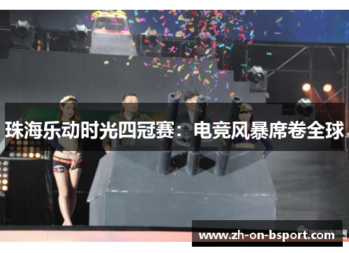 珠海乐动时光四冠赛：电竞风暴席卷全球
