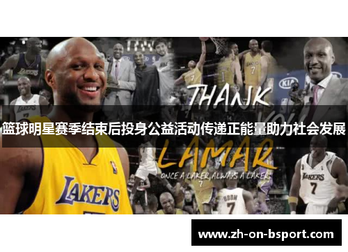 篮球明星赛季结束后投身公益活动传递正能量助力社会发展 篮球明星赛季结束后投身公益活动传递正能量助力社会发展