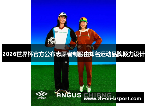 2026世界杯官方公布志愿者制服由知名运动品牌倾力设计 2026世界杯官方公布志愿者制服由知名运动品牌倾力设计
