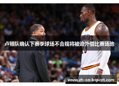 卢顿队确认下赛季球场不合规将被迫外借比赛场地