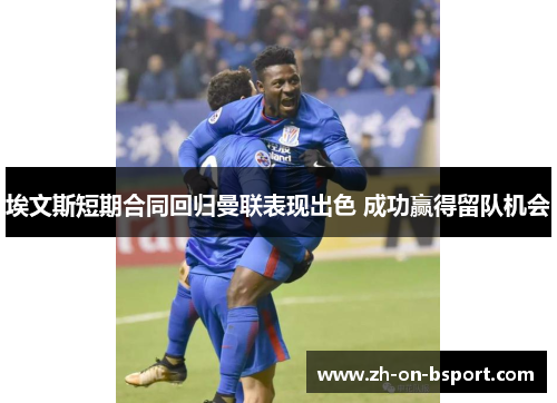 埃文斯短期合同回归曼联表现出色 成功赢得留队机会