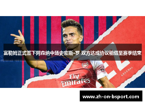 富勒姆正式签下阿森纳中场史密斯·罗 双方达成协议租借至赛季结束