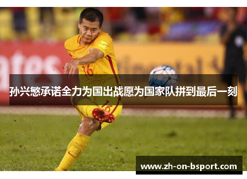 孙兴慜承诺全力为国出战愿为国家队拼到最后一刻 孙兴慜承诺全力为国出战愿为国家队拼到最后一刻