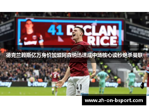 德克兰赖斯亿万身价加盟阿森纳迅速成中场核心读秒绝杀曼联 德克兰赖斯亿万身价加盟阿森纳迅速成中场核心读秒绝杀曼联