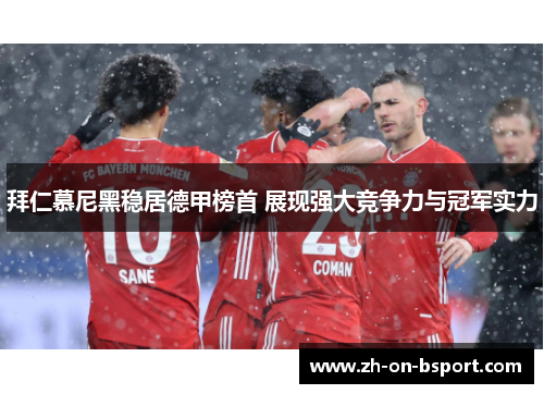 拜仁慕尼黑稳居德甲榜首 展现强大竞争力与冠军实力