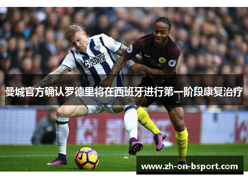 曼城官方确认罗德里将在西班牙进行第一阶段康复治疗