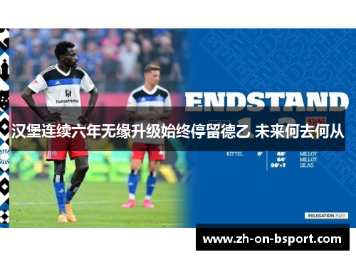汉堡连续六年无缘升级始终停留德乙 未来何去何从 汉堡连续六年无缘升级始终停留德乙 未来何去何从
