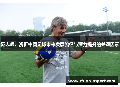 范志毅：浅析中国足球未来发展路径与潜力提升的关键因素