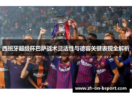 西班牙超级杯巴萨战术灵活性与德容关键表现全解析
