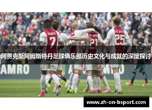 阿贾克斯阿姆斯特丹足球俱乐部历史文化与成就的深度探讨