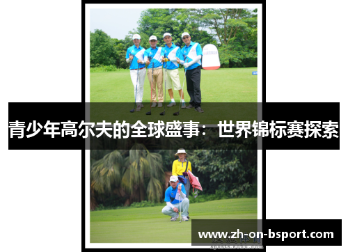 青少年高尔夫的全球盛事:世界锦标赛探索 青少年高尔夫的全球盛事:世界锦标赛探索