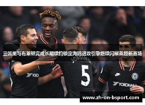 三笘薰与布莱顿完成长期续约锁定海鸥进攻引擎继续闪耀英超新赛场 三笘薰与布莱顿完成长期续约锁定海鸥进攻引擎继续闪耀英超新赛场